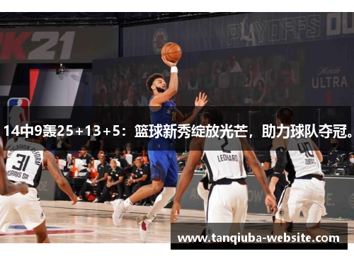 14中9轰25+13+5:篮球新秀绽放光芒,助力球队夺冠。 14中9轰25+13+5:篮球新秀绽放光芒,助力球队夺冠。