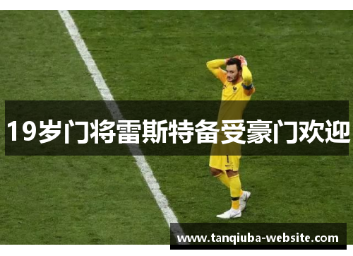 19岁门将雷斯特备受豪门欢迎