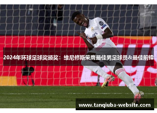 2024年环球足球奖颁奖:维尼修斯荣膺最佳男足球员&最佳前锋 2024年环球足球奖颁奖:维尼修斯荣膺最佳男足球员&最佳前锋