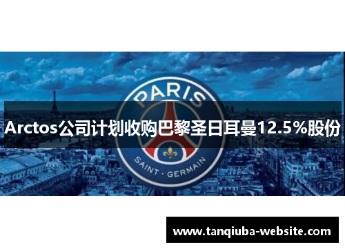 Arctos公司计划收购巴黎圣日耳曼12.5%股份 Arctos公司计划收购巴黎圣日耳曼12.5%股份