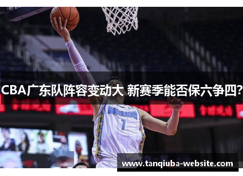 CBA广东队阵容变动大 新赛季能否保六争四? CBA广东队阵容变动大 新赛季能否保六争四?