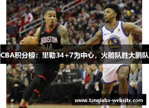CBA积分榜:里勒34+7为中心,火箭队胜大鹏队 CBA积分榜:里勒34+7为中心,火箭队胜大鹏队