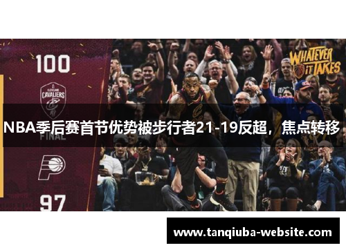 NBA季后赛首节优势被步行者21-19反超,焦点转移 NBA季后赛首节优势被步行者21-19反超,焦点转移
