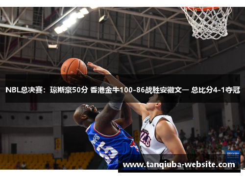 NBL总决赛:琼斯豪50分 香港金牛100-86战胜安徽文一 总比分4-1夺冠 NBL总决赛:琼斯豪50分 香港金牛100-86战胜安徽文一 总比分4-1夺冠