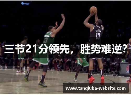 三节21分领先,胜势难逆? 三节21分领先,胜势难逆?