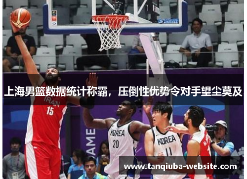 上海男篮数据统计称霸，压倒性优势令对手望尘莫及