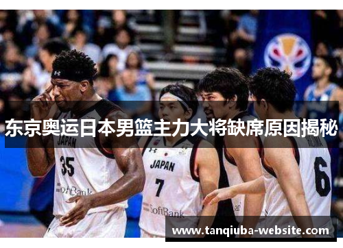东京奥运日本男篮主力大将缺席原因揭秘
