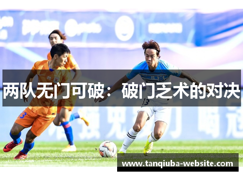 两队无门可破：破门乏术的对决