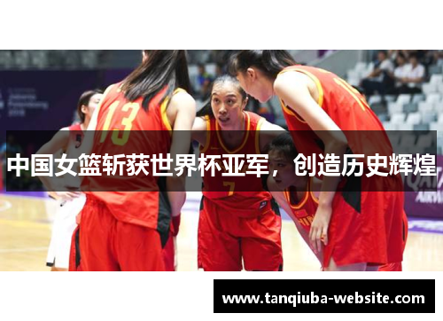 中国女篮斩获世界杯亚军,创造历史辉煌 中国女篮斩获世界杯亚军,创造历史辉煌