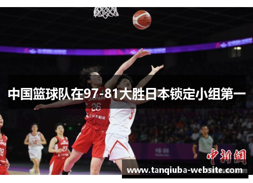 中国篮球队在97-81大胜日本锁定小组第一