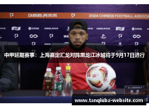 中甲延期赛事：上海嘉定汇龙对阵黑龙江冰城将于9月17日进行