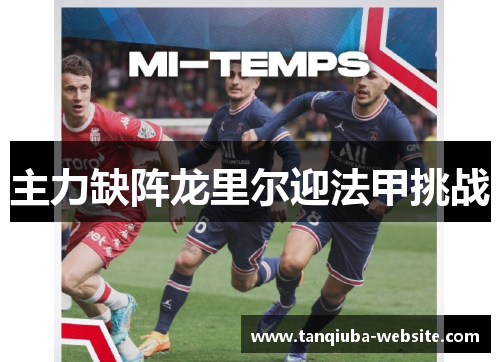 主力缺阵龙里尔迎法甲挑战 主力缺阵龙里尔迎法甲挑战