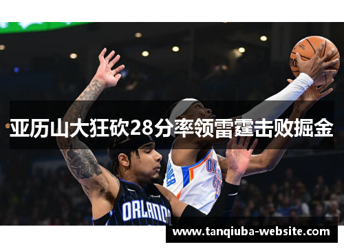 亚历山大狂砍28分率领雷霆击败掘金 亚历山大狂砍28分率领雷霆击败掘金