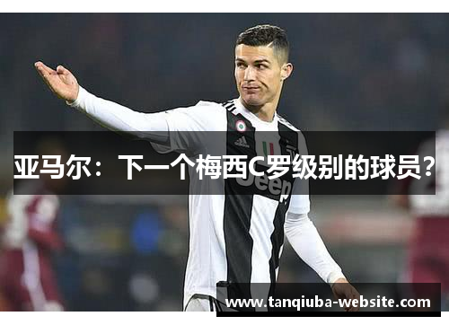 亚马尔:下一个梅西C罗级别的球员? 亚马尔:下一个梅西C罗级别的球员?