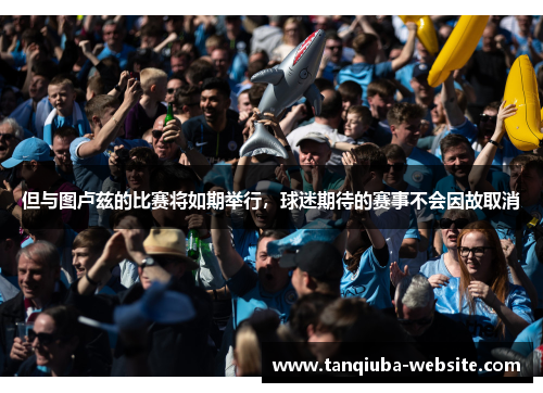 但与图卢兹的比赛将如期举行，球迷期待的赛事不会因故取消