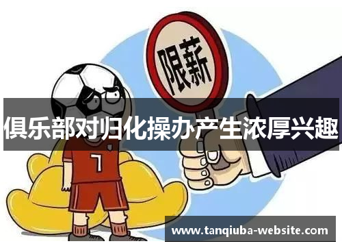 俱乐部对归化操办产生浓厚兴趣 俱乐部对归化操办产生浓厚兴趣