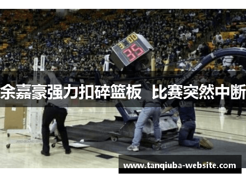 余嘉豪强力扣碎篮板  比赛突然中断