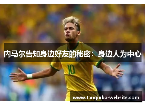 内马尔告知身边好友的秘密：身边人为中心