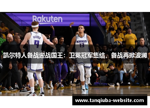 凯尔特人备战迎战国王：卫冕冠军集结，备战再掀波澜