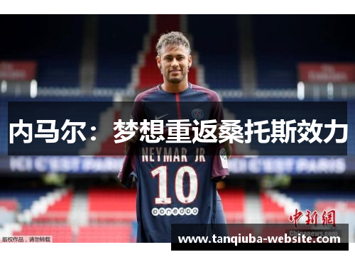 内马尔:梦想重返桑托斯效力 内马尔:梦想重返桑托斯效力