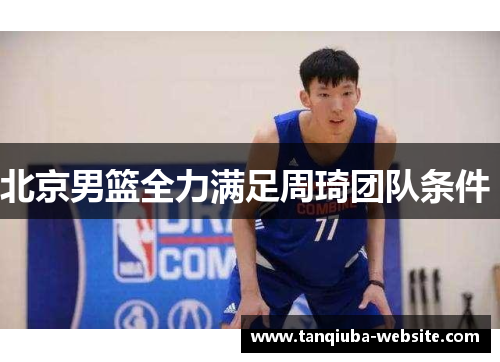 北京男篮全力满足周琦团队条件 