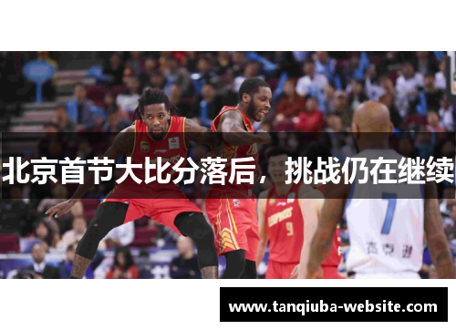 北京首节大比分落后，挑战仍在继续