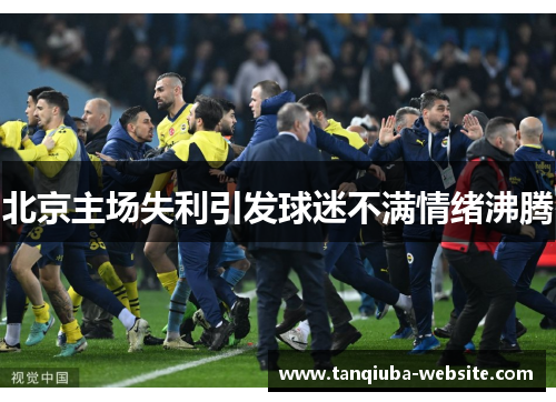北京主场失利引发球迷不满情绪沸腾