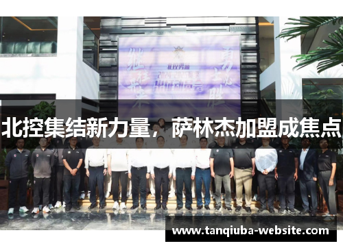 北控集结新力量，萨林杰加盟成焦点
