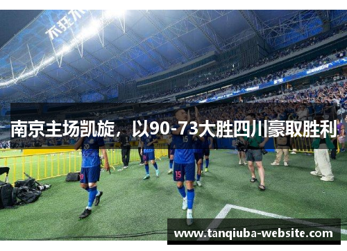 南京主场凯旋，以90-73大胜四川豪取胜利