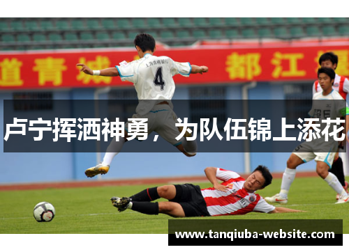 卢宁挥洒神勇，为队伍锦上添花