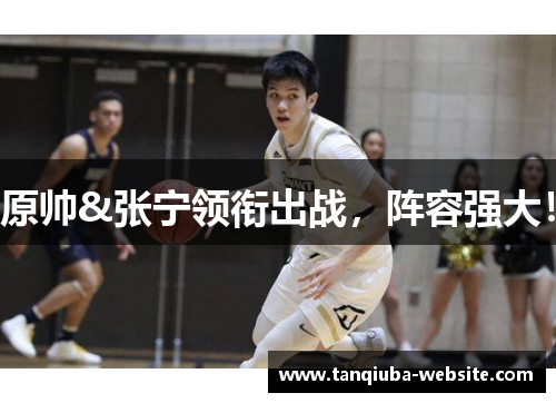 原帅&张宁领衔出战，阵容强大！