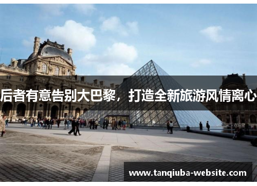 后者有意告别大巴黎，打造全新旅游风情离心