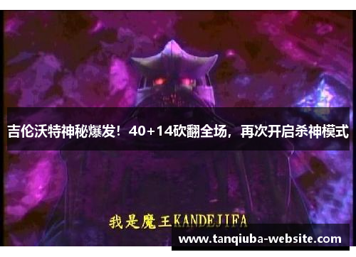 吉伦沃特神秘爆发！40+14砍翻全场，再次开启杀神模式