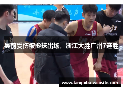 吴前受伤被搀扶出场，浙江大胜广州7连胜