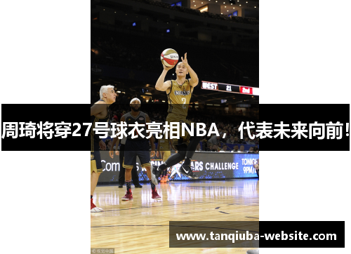 周琦将穿27号球衣亮相NBA,代表未来向前! 周琦将穿27号球衣亮相NBA,代表未来向前!