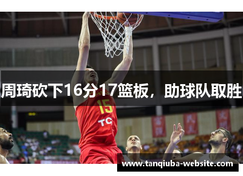周琦砍下16分17篮板，助球队取胜
