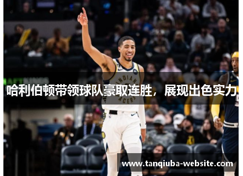 哈利伯顿带领球队豪取连胜，展现出色实力