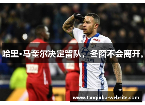 哈里·马奎尔决定留队，冬窗不会离开。