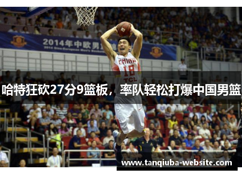哈特狂砍27分9篮板，率队轻松打爆中国男篮