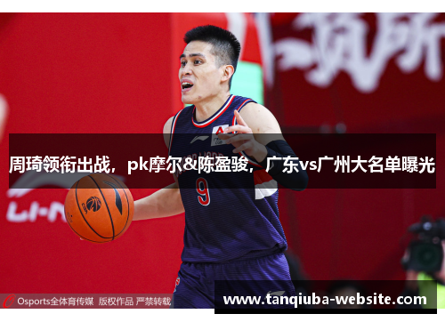周琦领衔出战，pk摩尔&陈盈骏，广东vs广州大名单曝光