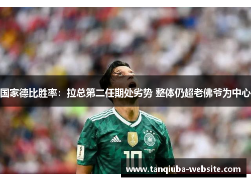 国家德比胜率：拉总第二任期处劣势 整体仍超老佛爷为中心