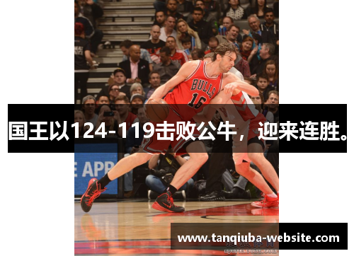 国王以124-119击败公牛，迎来连胜。