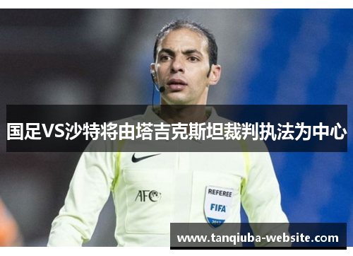 国足VS沙特将由塔吉克斯坦裁判执法为中心 国足VS沙特将由塔吉克斯坦裁判执法为中心
