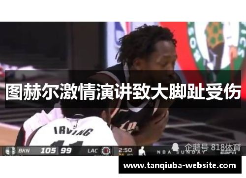 图赫尔激情演讲致大脚趾受伤