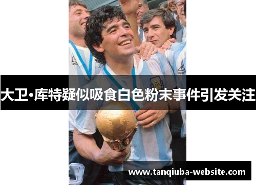 大卫·库特疑似吸食白色粉末事件引发关注 大卫·库特疑似吸食白色粉末事件引发关注