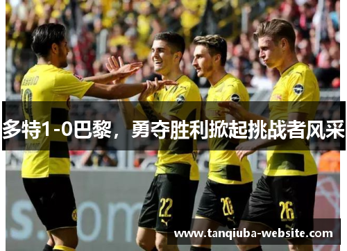 多特1-0巴黎，勇夺胜利掀起挑战者风采