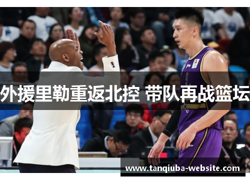 外援里勒重返北控 带队再战篮坛