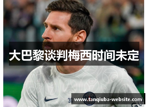 大巴黎谈判梅西时间未定 大巴黎谈判梅西时间未定