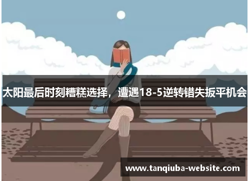 太阳最后时刻糟糕选择，遭遇18-5逆转错失扳平机会