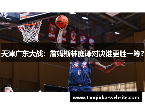 天津广东大战：詹姆斯林庭谦对决谁更胜一筹？